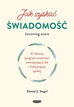 Jak zyskać świadomość. 21-dniowy program uważności zmniejszający lęk i kultywujący spokój