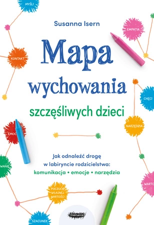 Mapa wychowania szczęśliwych dzieci. Jak odnaleźć drogę w labiryncie rodzicielstwa: komunikacja, emocje, narzędzia