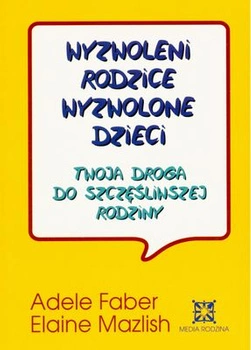 Wyzwoleni rodzice wyzwolone dzieci twoja droga do szczęśliwej rodziny wyd. 2009