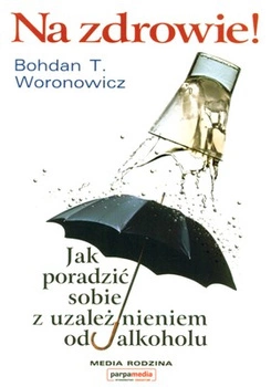 Na zdrowie jak poradzić sobie z uzależnieniem od alkoholu