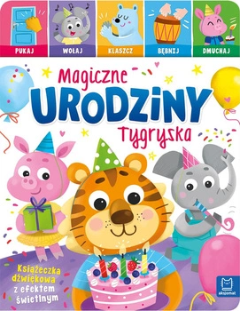 Magiczne urodziny Tygryska. Pukaj, wołaj, klaszcz, bębnij, dmuchaj. Książeczka dźwiękowa z efektem świetlnym
