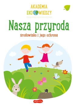 Nasza przyroda. Środowisko i jego ochrona. Akademia Eko wiedzy