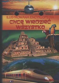 Chcę wiedzieć wszystko ilustrowana encyklopedia wyd. 2013