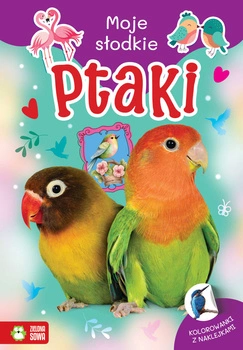 Ptaki. Moje słodkie zwierzaki