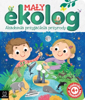 Mały ekolog. Akademia przyjaciela przyrody. Książka przedszkolaka 4+